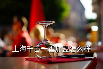 上海千古一香加盟怎么樣