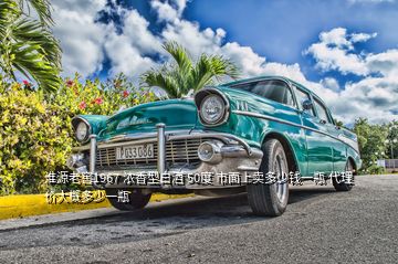 淮源老窖1967 濃香型白酒 50度 市面上賣(mài)多少錢(qián)一瓶 代理價(jià)大概多少一瓶