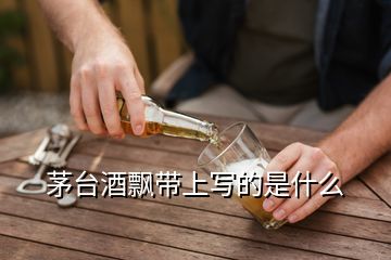 茅臺(tái)酒飄帶上寫的是什么