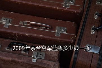 2009年茅臺空軍藍(lán)瓶多少錢一瓶