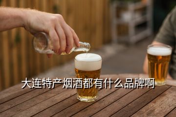 大連特產煙酒都有什么品牌啊