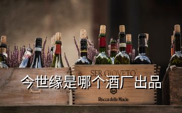 今世緣是哪個(gè)酒廠出品