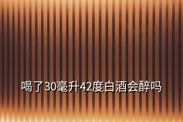 喝了30毫升42度白酒會(huì)醉嗎