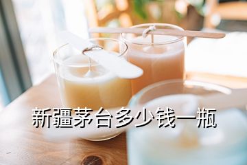 新疆茅臺多少錢一瓶