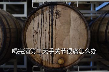 喝完酒第二天手關(guān)節(jié)很痛怎么辦