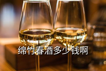 綿竹春酒多少錢(qián)啊