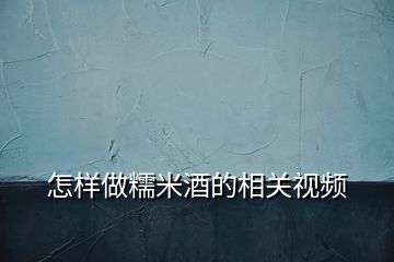 怎樣做糯米酒的相關(guān)視頻