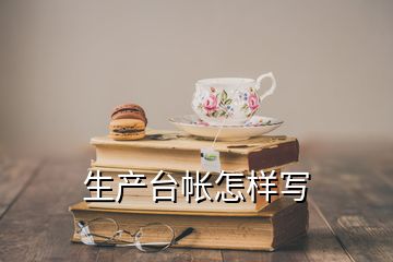 生產(chǎn)臺(tái)帳怎樣寫