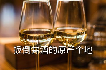 扳倒井酒的原產(chǎn)個(gè)地