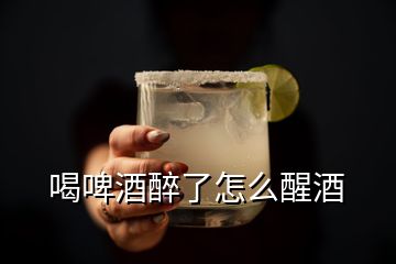 喝啤酒醉了怎么醒酒