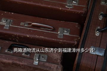 兩箱酒物流從山東濟寧到福建漳州多少錢