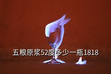 五糧原漿52度多少一瓶1818