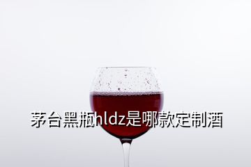 茅臺黑瓶hldz是哪款定制酒