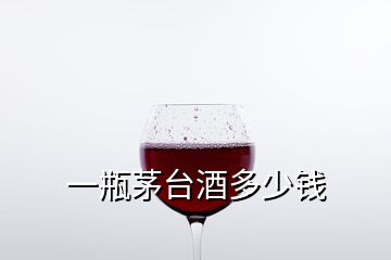 一瓶茅臺酒多少錢