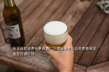 有沒(méi)有知道貴州茅臺(tái)酒廠習(xí)酒有限責(zé)任公司貴香液濃香型白酒價(jià)錢(qián)