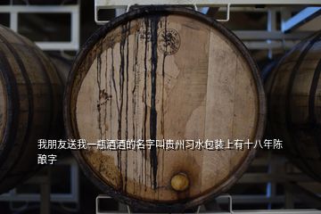 我朋友送我一瓶酒酒的名字叫貴州習(xí)水包裝上有十八年陳釀字