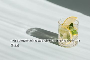 02年03年07年53度500ml的茅臺(tái)現(xiàn)在賣(mài)的話(huà)都多少錢(qián)一瓶保證是