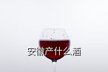 安徽產(chǎn)什么酒