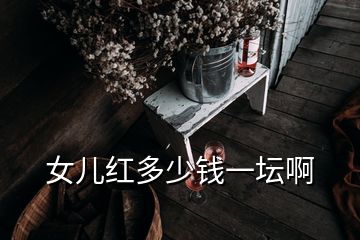 女兒紅多少錢一壇啊