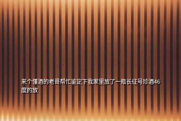 來個(gè)懂酒的老哥幫忙鑒定下我家里放了一瓶長征號珍酒46度的放