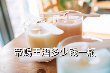 帝賜王酒多少錢(qián)一瓶