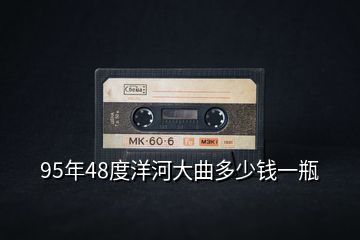 95年48度洋河大曲多少錢一瓶