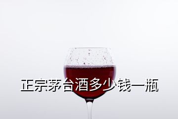 正宗茅臺(tái)酒多少錢(qián)一瓶