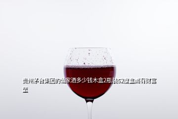 貴州茅臺集團的仙家酒多少錢木盒2瓶裝52度盒面有財富至