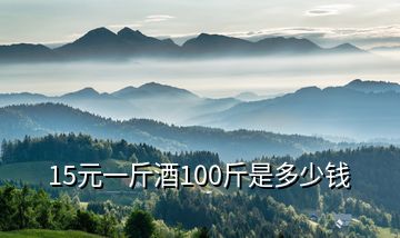 15元一斤酒100斤是多少錢(qián)