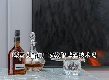 啤酒設(shè)備的廠家教釀啤酒技術(shù)嗎