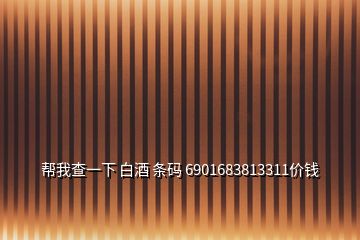 幫我查一下 白酒 條碼 6901683813311價錢