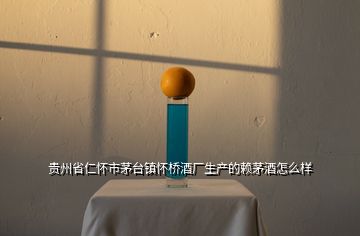 貴州省仁懷市茅臺(tái)鎮(zhèn)懷橋酒廠生產(chǎn)的賴茅酒怎么樣