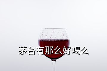 茅臺(tái)有那么好喝么