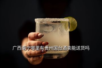 廣西南寧哪里有貴州國臺酒賣能送貨嗎