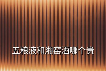 五糧液和湘窯酒哪個(gè)貴