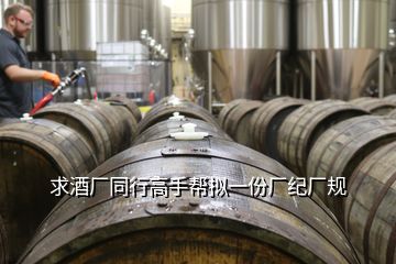 求酒廠同行高手幫擬一份廠紀(jì)廠規(guī)