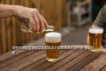 崇明米酒既有酒味又有甜味其中甜味來(lái)源的途徑是  A淀粉蔗