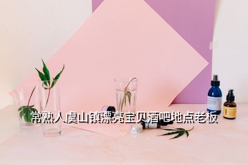 常熟人虞山鎮(zhèn)漂亮寶貝酒吧地點(diǎn)老板