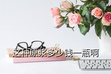 這種原漿多少錢一瓶啊