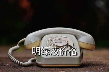 明綠液價(jià)格