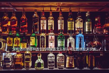 榮和酒坊是哪種香型的啊味道怎么樣有喝過的朋友來說說嗎