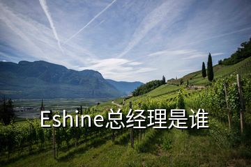 Eshine總經(jīng)理是誰(shuí)