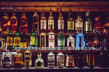 我想問的是做糯米酒酒曲酒藥那兒的最好有聯(lián)系方法嗎  搜