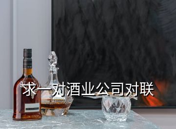 求一對(duì)酒業(yè)公司對(duì)聯(lián)