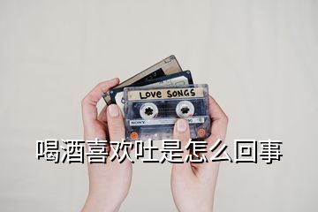 喝酒喜歡吐是怎么回事