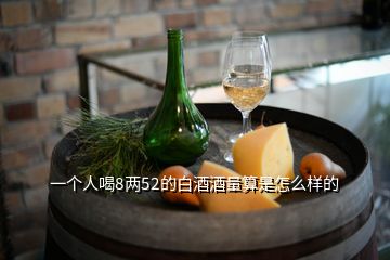 一個人喝8兩52的白酒酒量算是怎么樣的