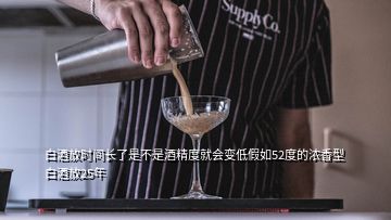 白酒放時間長了是不是酒精度就會變低假如52度的濃香型白酒放25年