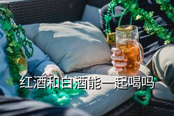 紅酒和白酒能一起喝嗎