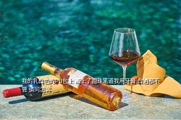 我的乳白色的PU包上 畫上了圓珠筆道我用牙膏 白酒都不管 請問怎么