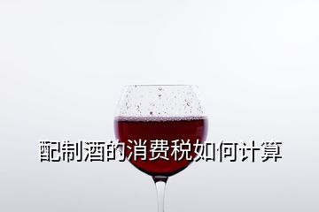 配制酒的消費稅如何計算